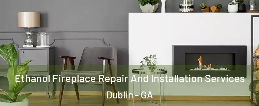  Ethanol Fireplace Repair And Installation Services Dublin - GA