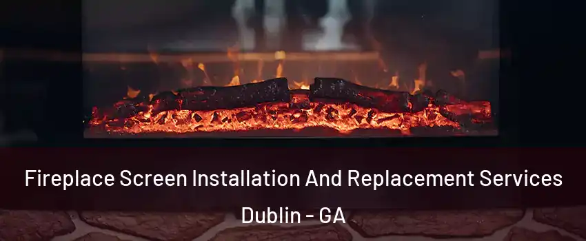  Fireplace Screen Installation And Replacement Services Dublin - GA
