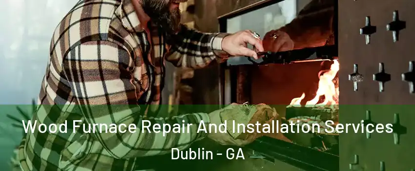  Wood Furnace Repair And Installation Services Dublin - GA